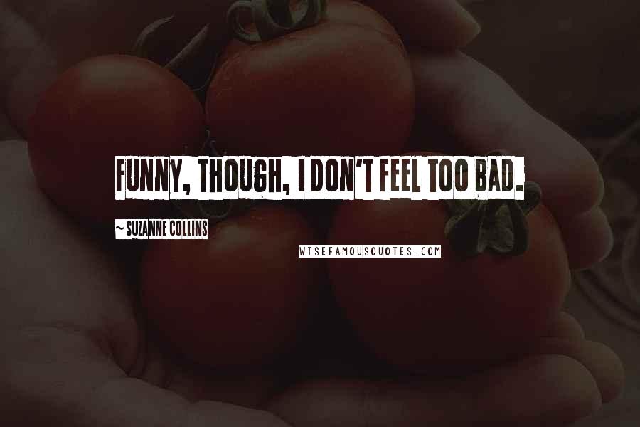 Suzanne Collins Quotes: Funny, though, I don't feel too bad.