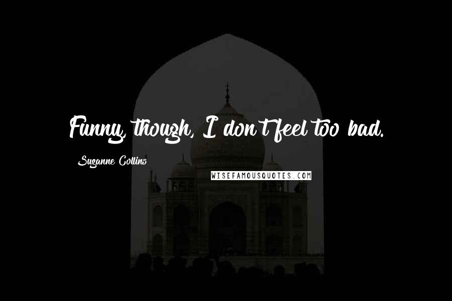 Suzanne Collins Quotes: Funny, though, I don't feel too bad.