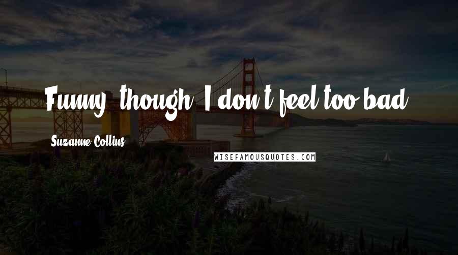 Suzanne Collins Quotes: Funny, though, I don't feel too bad.