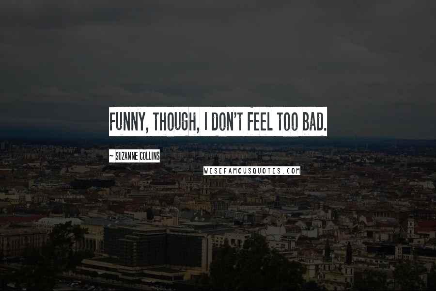 Suzanne Collins Quotes: Funny, though, I don't feel too bad.