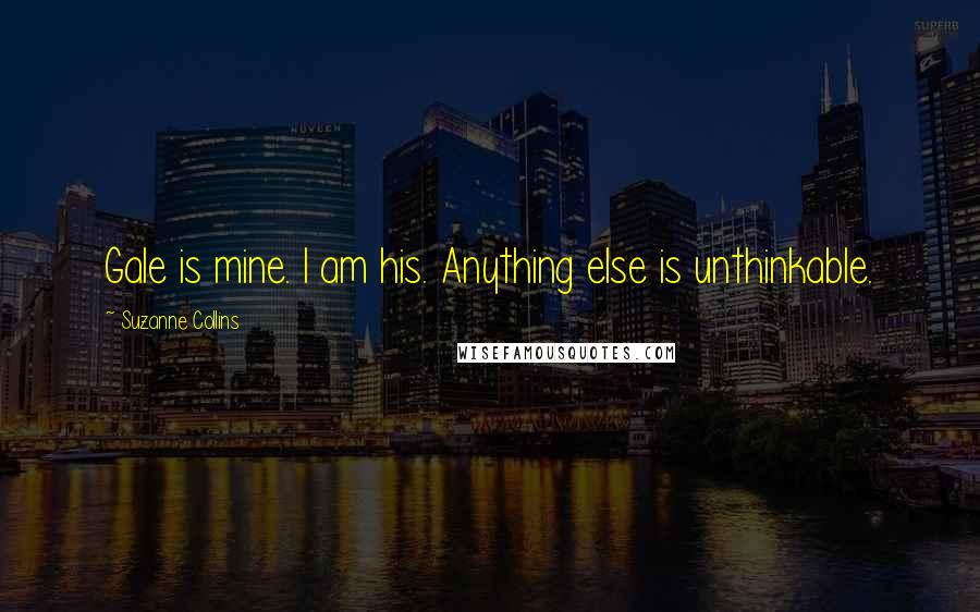 Suzanne Collins Quotes: Gale is mine. I am his. Anything else is unthinkable.