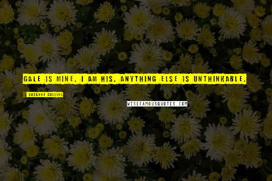 Suzanne Collins Quotes: Gale is mine. I am his. Anything else is unthinkable.