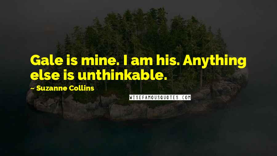 Suzanne Collins Quotes: Gale is mine. I am his. Anything else is unthinkable.