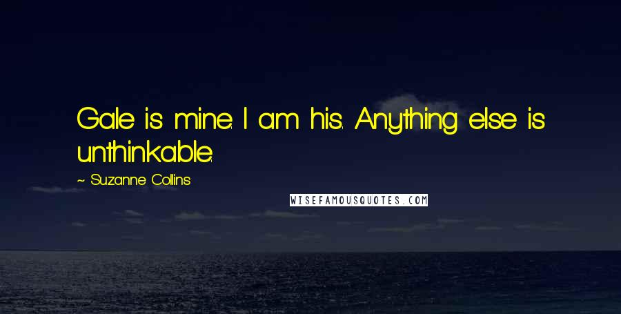 Suzanne Collins Quotes: Gale is mine. I am his. Anything else is unthinkable.