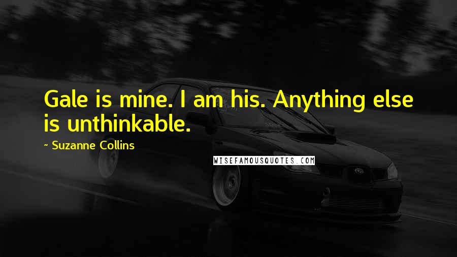 Suzanne Collins Quotes: Gale is mine. I am his. Anything else is unthinkable.