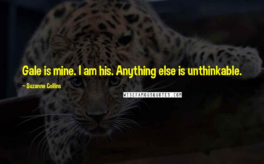 Suzanne Collins Quotes: Gale is mine. I am his. Anything else is unthinkable.