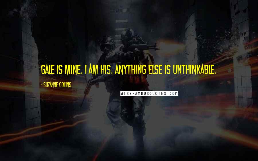 Suzanne Collins Quotes: Gale is mine. I am his. Anything else is unthinkable.