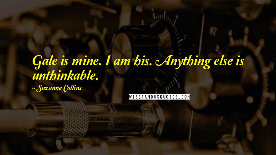 Suzanne Collins Quotes: Gale is mine. I am his. Anything else is unthinkable.