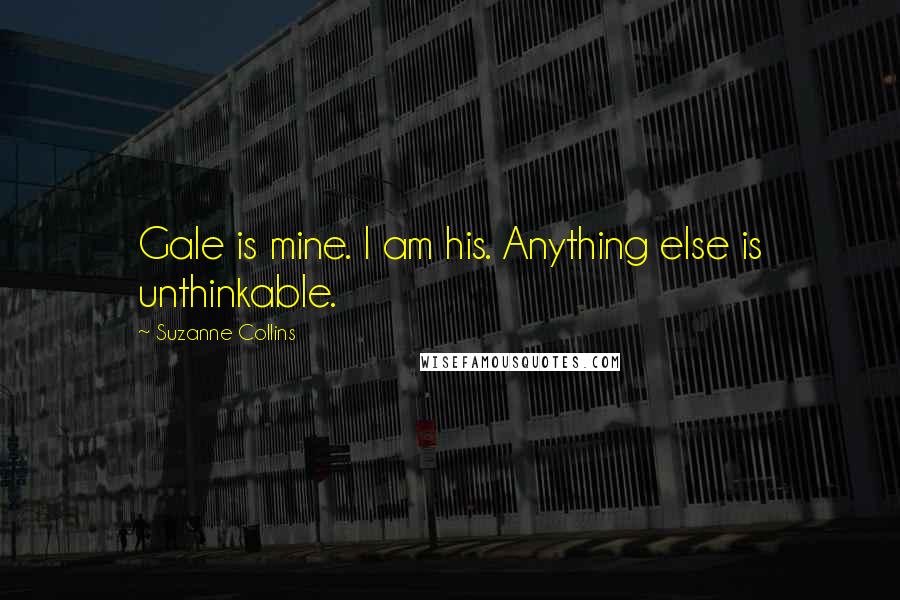 Suzanne Collins Quotes: Gale is mine. I am his. Anything else is unthinkable.