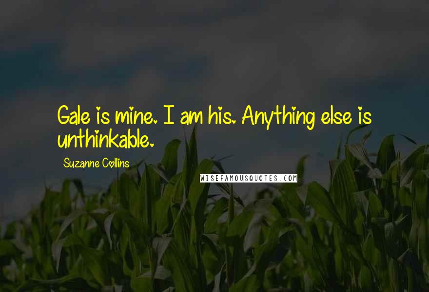 Suzanne Collins Quotes: Gale is mine. I am his. Anything else is unthinkable.