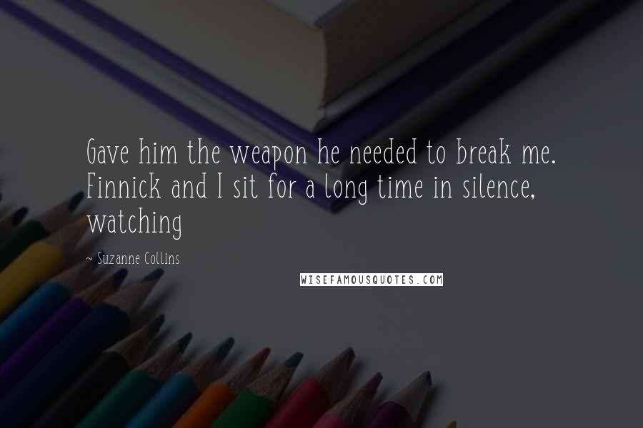 Suzanne Collins Quotes: Gave him the weapon he needed to break me. Finnick and I sit for a long time in silence, watching