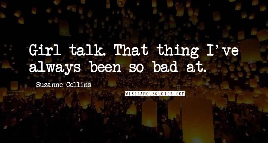 Suzanne Collins Quotes: Girl talk. That thing I've always been so bad at.