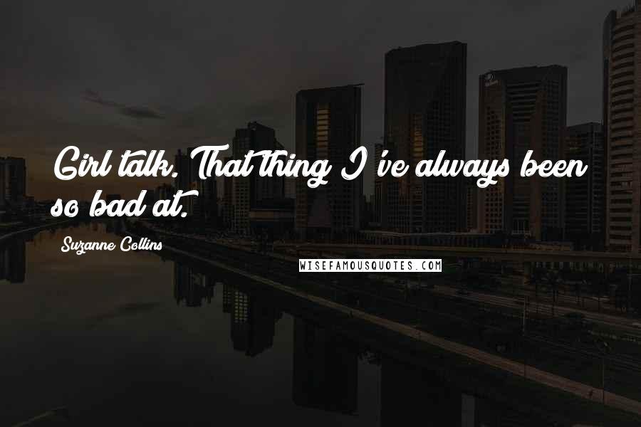 Suzanne Collins Quotes: Girl talk. That thing I've always been so bad at.