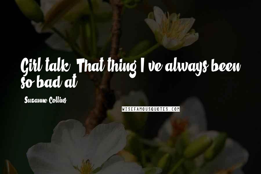 Suzanne Collins Quotes: Girl talk. That thing I've always been so bad at.