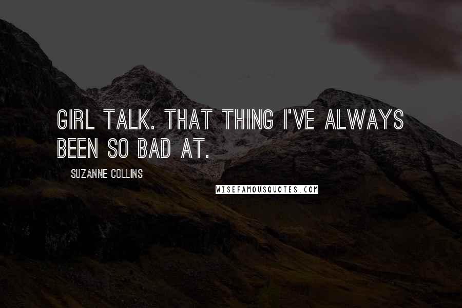 Suzanne Collins Quotes: Girl talk. That thing I've always been so bad at.