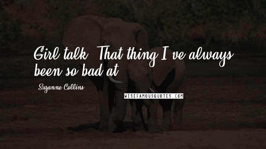 Suzanne Collins Quotes: Girl talk. That thing I've always been so bad at.