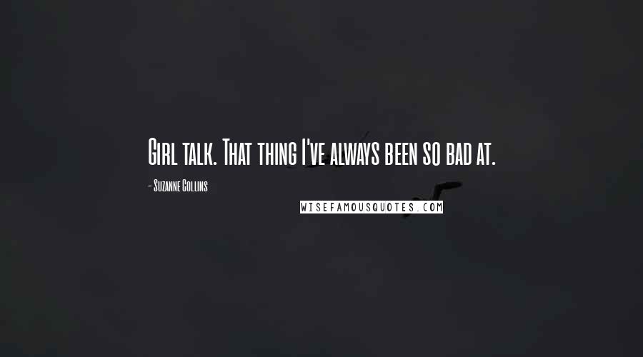 Suzanne Collins Quotes: Girl talk. That thing I've always been so bad at.