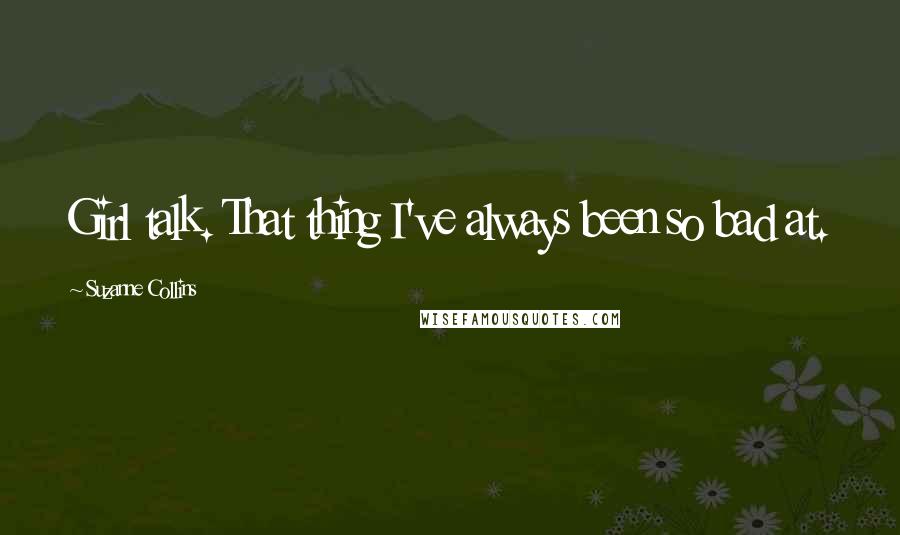 Suzanne Collins Quotes: Girl talk. That thing I've always been so bad at.