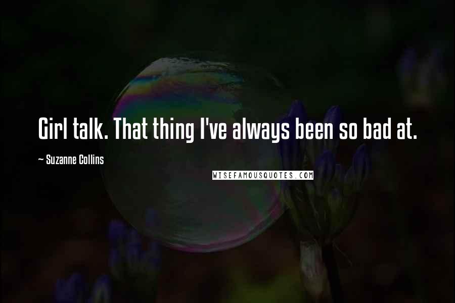 Suzanne Collins Quotes: Girl talk. That thing I've always been so bad at.