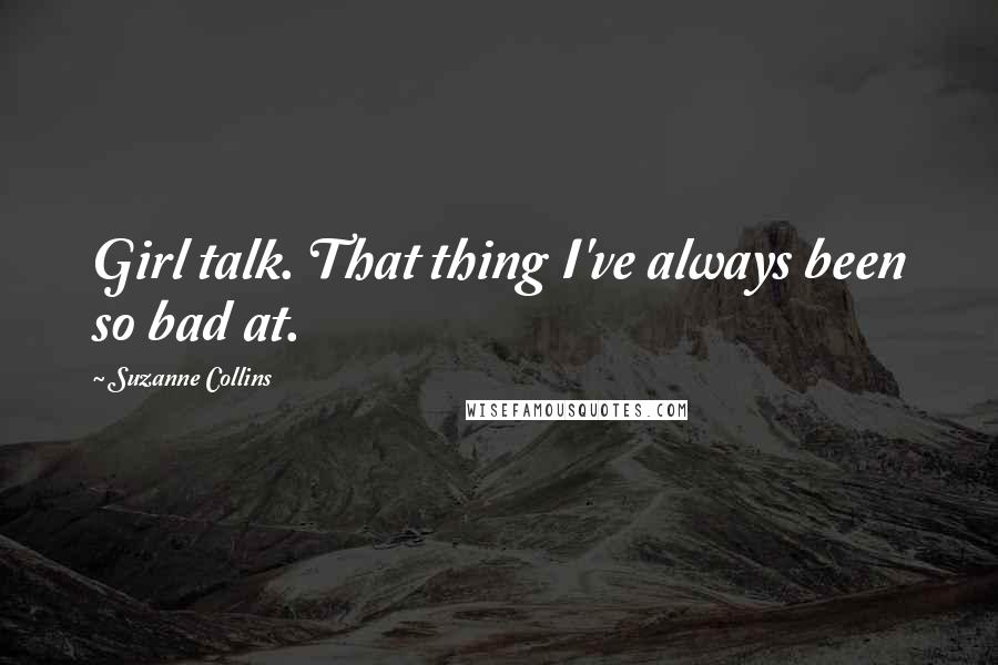 Suzanne Collins Quotes: Girl talk. That thing I've always been so bad at.
