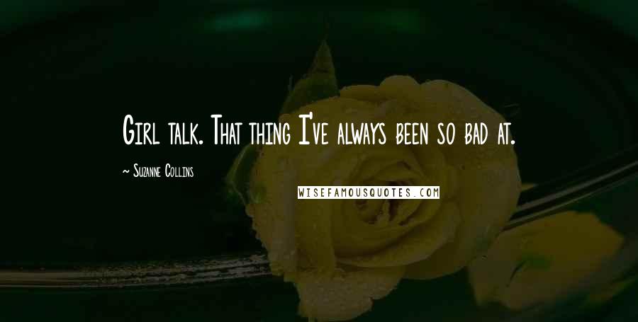 Suzanne Collins Quotes: Girl talk. That thing I've always been so bad at.