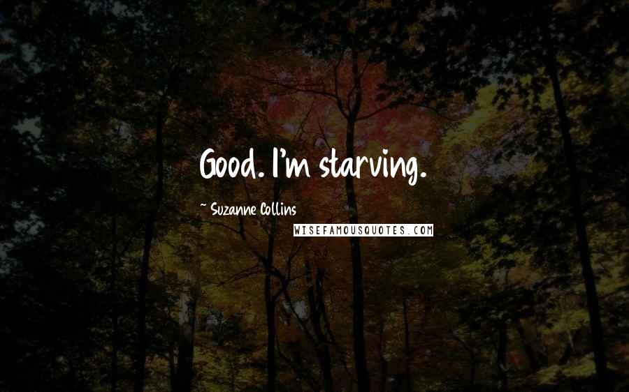 Suzanne Collins Quotes: Good. I'm starving.
