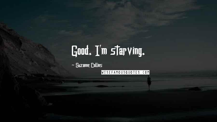 Suzanne Collins Quotes: Good. I'm starving.