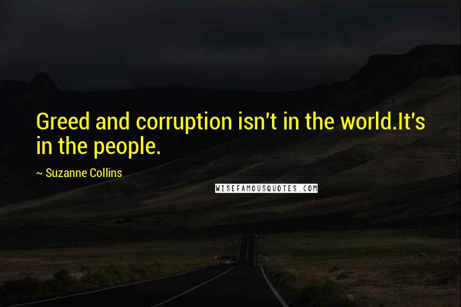 Suzanne Collins Quotes: Greed and corruption isn't in the world.It's in the people.