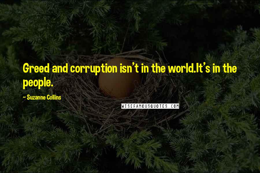 Suzanne Collins Quotes: Greed and corruption isn't in the world.It's in the people.