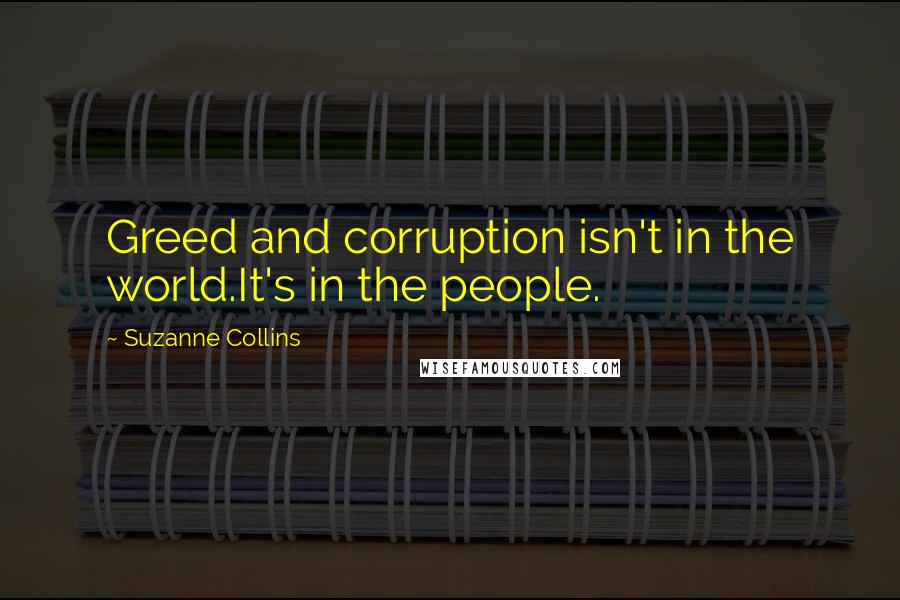Suzanne Collins Quotes: Greed and corruption isn't in the world.It's in the people.