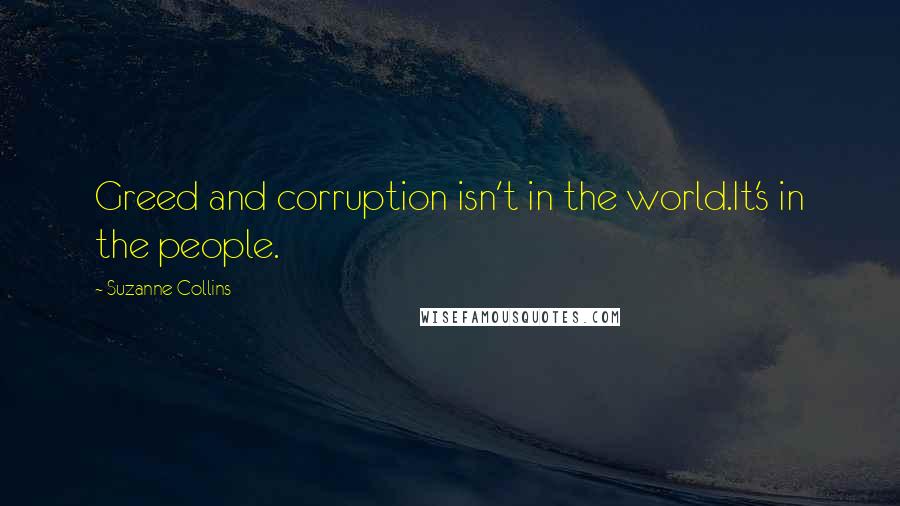 Suzanne Collins Quotes: Greed and corruption isn't in the world.It's in the people.