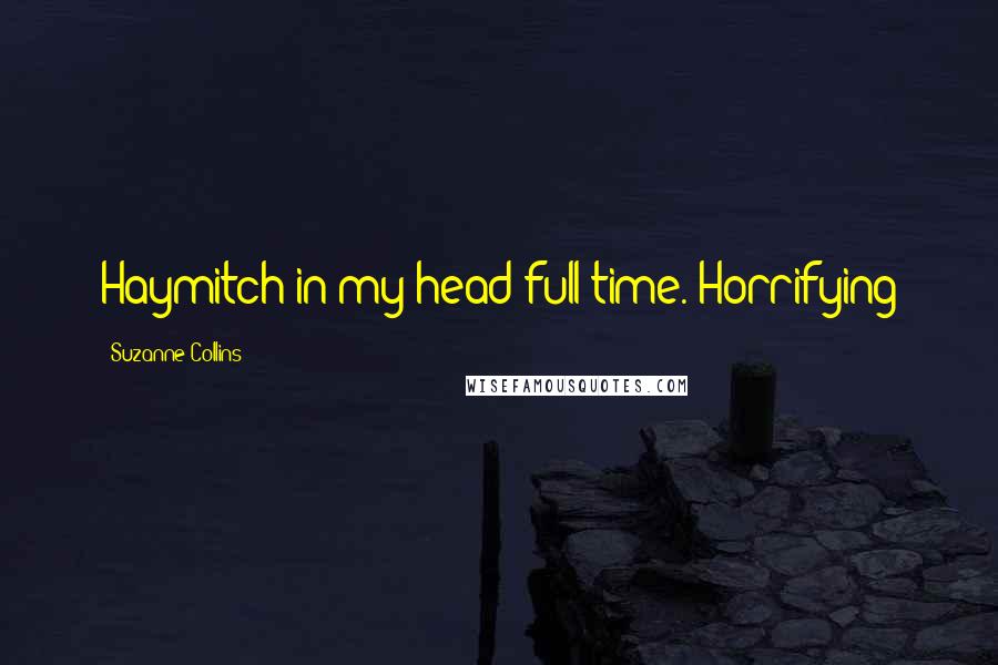 Suzanne Collins Quotes: Haymitch in my head full-time. Horrifying