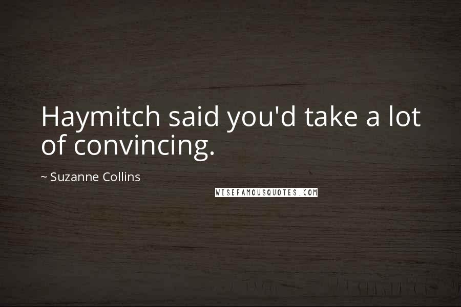 Suzanne Collins Quotes: Haymitch said you'd take a lot of convincing.