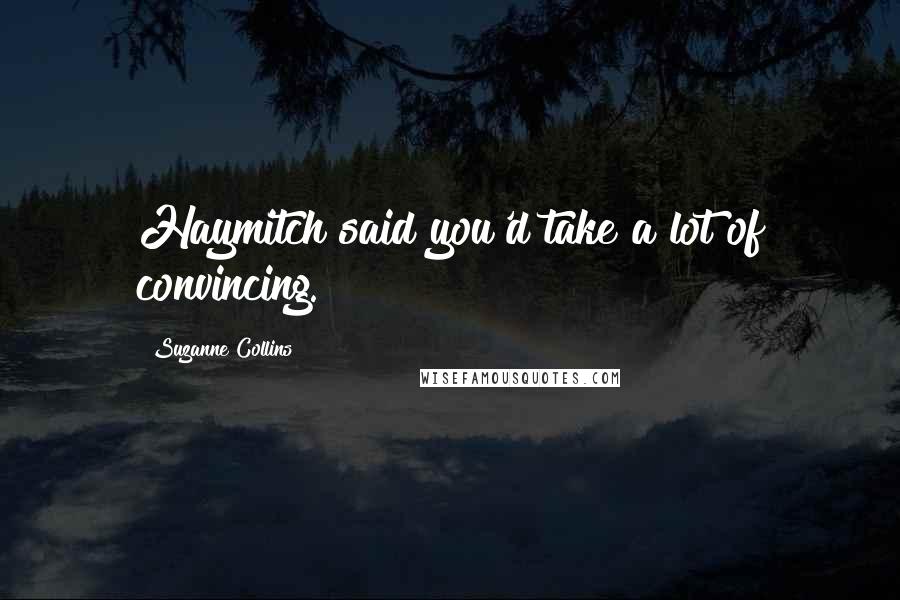 Suzanne Collins Quotes: Haymitch said you'd take a lot of convincing.