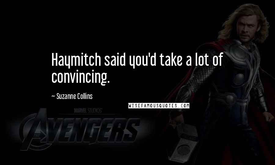 Suzanne Collins Quotes: Haymitch said you'd take a lot of convincing.