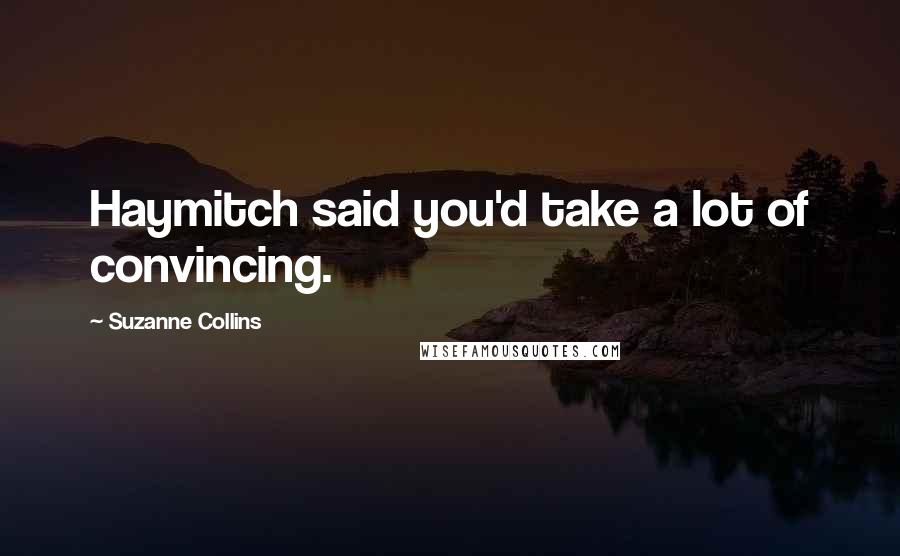 Suzanne Collins Quotes: Haymitch said you'd take a lot of convincing.