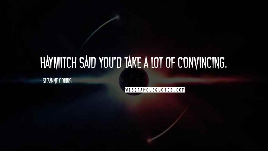 Suzanne Collins Quotes: Haymitch said you'd take a lot of convincing.