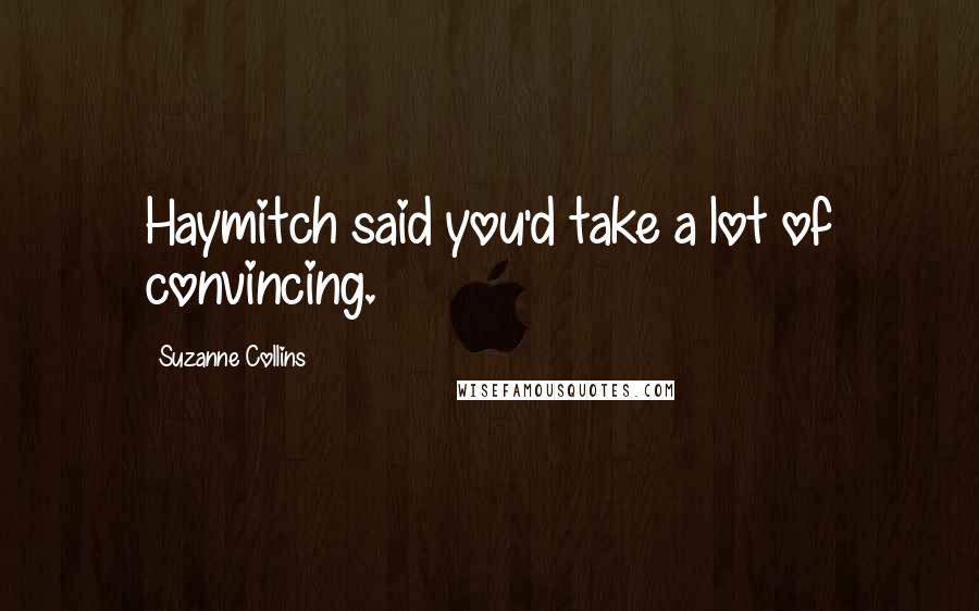 Suzanne Collins Quotes: Haymitch said you'd take a lot of convincing.