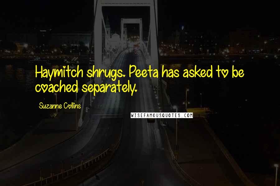 Suzanne Collins Quotes: Haymitch shrugs. Peeta has asked to be coached separately.