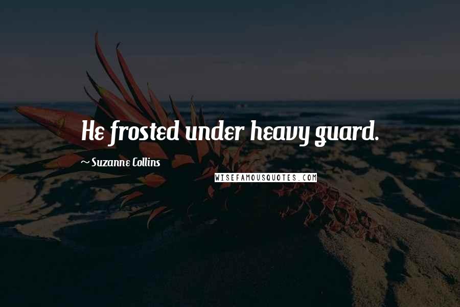 Suzanne Collins Quotes: He frosted under heavy guard.