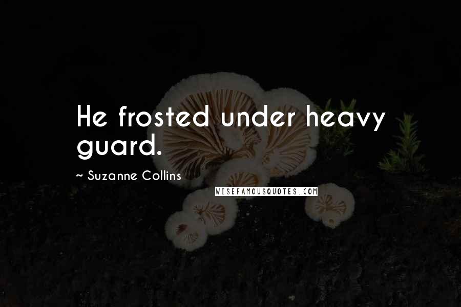 Suzanne Collins Quotes: He frosted under heavy guard.