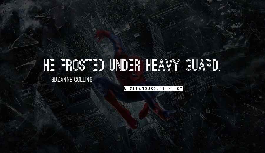 Suzanne Collins Quotes: He frosted under heavy guard.