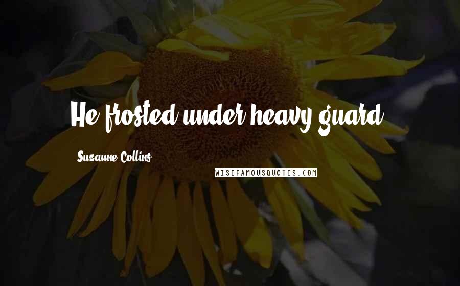 Suzanne Collins Quotes: He frosted under heavy guard.