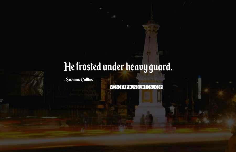 Suzanne Collins Quotes: He frosted under heavy guard.