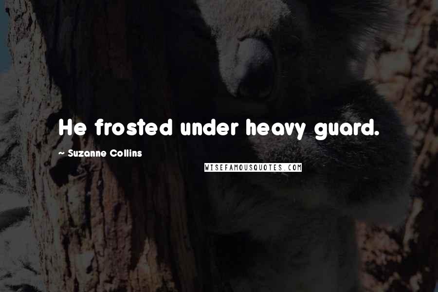 Suzanne Collins Quotes: He frosted under heavy guard.