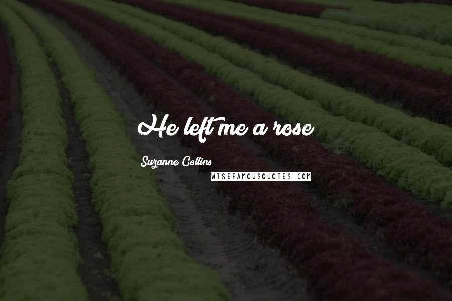 Suzanne Collins Quotes: He left me a rose!
