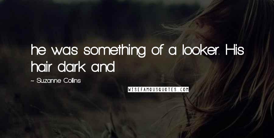 Suzanne Collins Quotes: he was something of a looker. His hair dark and