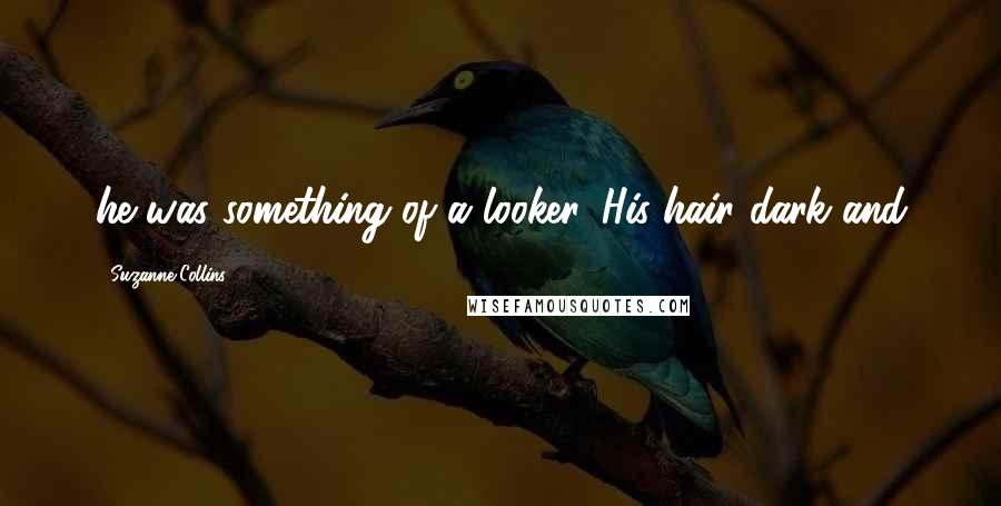Suzanne Collins Quotes: he was something of a looker. His hair dark and