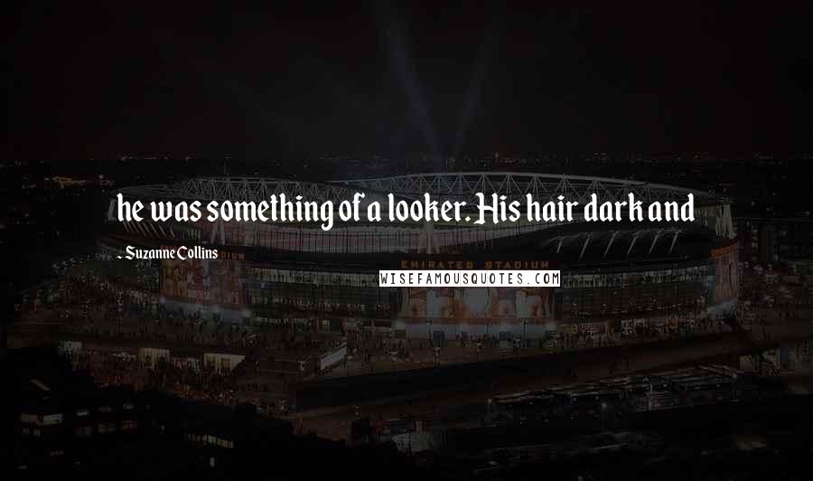 Suzanne Collins Quotes: he was something of a looker. His hair dark and