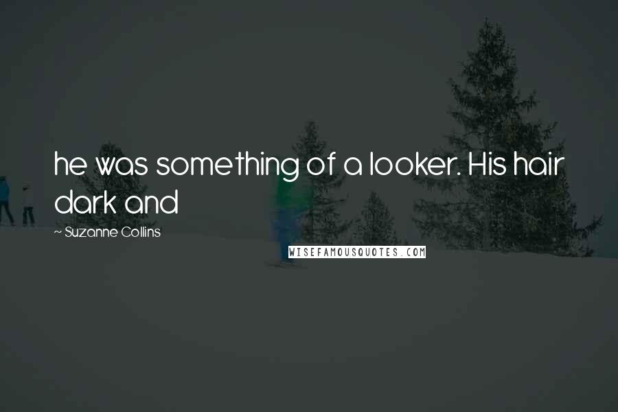 Suzanne Collins Quotes: he was something of a looker. His hair dark and